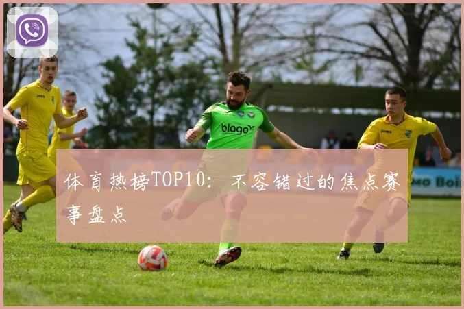 体育热榜TOP10：不容错过的焦点赛事盘点