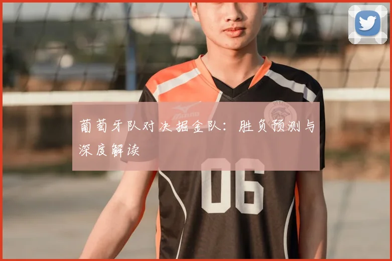 葡萄牙队对决掘金队：胜负预测与深度解读