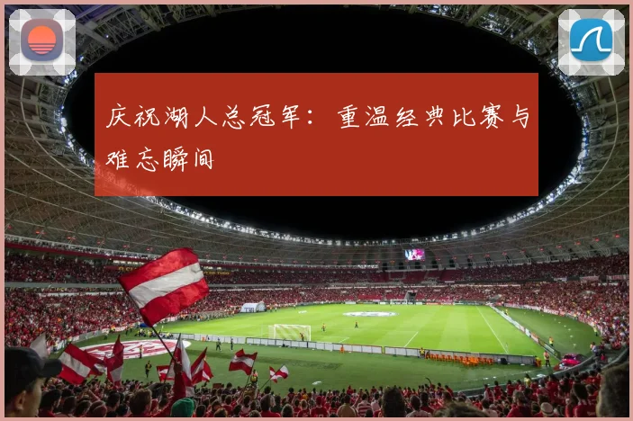 庆祝湖人总冠军：重温经典比赛与难忘瞬间