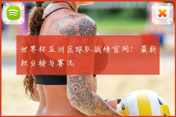 世界杯亚洲区球队战绩官网：最新积分榜与赛况