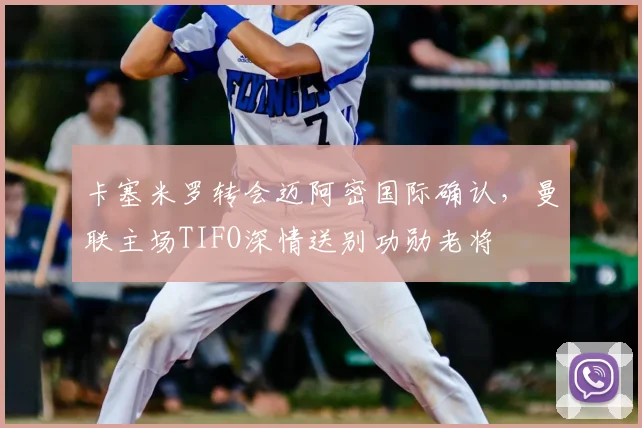 卡塞米罗转会迈阿密国际确认，曼联主场TIFO深情送别功勋老将
