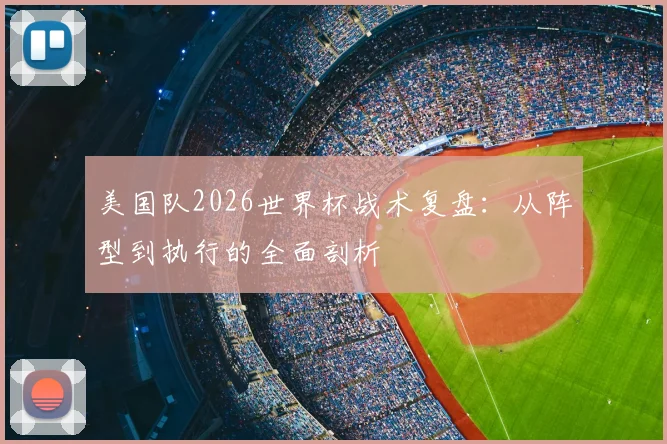 美国队2026世界杯战术复盘：从阵型到执行的全面剖析