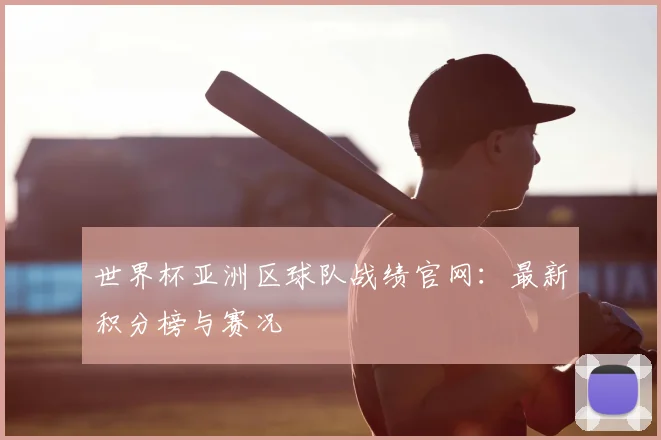 世界杯亚洲区球队战绩官网：最新积分榜与赛况