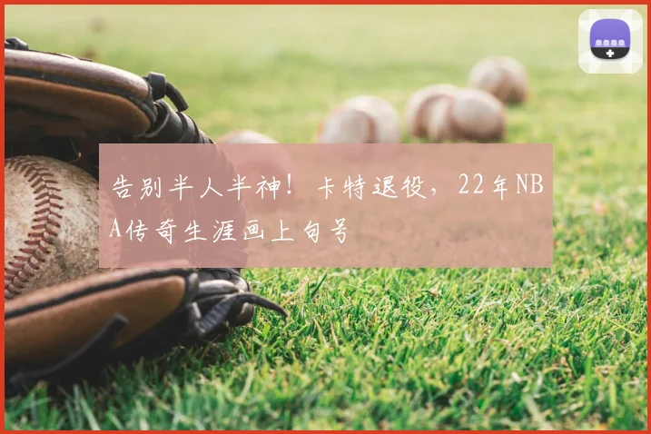 告别半人半神！卡特退役，22年NBA传奇生涯画上句号