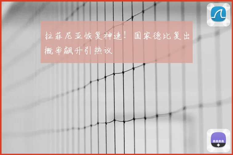 拉菲尼亚恢复神速！国家德比复出概率飙升引热议