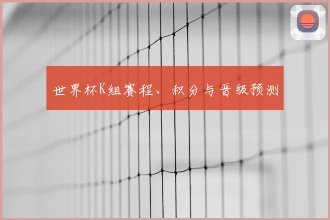 世界杯K组赛程、积分与晋级预测