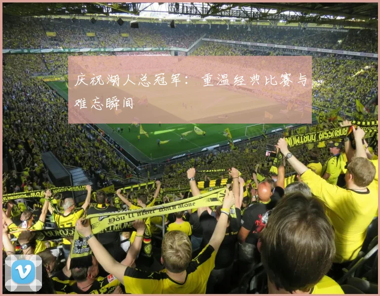 庆祝湖人总冠军：重温经典比赛与难忘瞬间