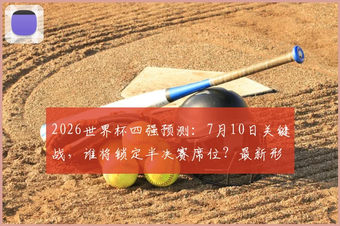 2026世界杯四强预测：7月10日关键战，谁将锁定半决赛席位？最新形势分析