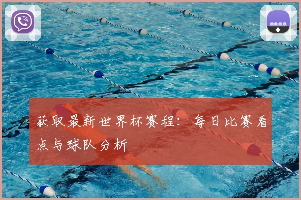 获取最新世界杯赛程：每日比赛看点与球队分析