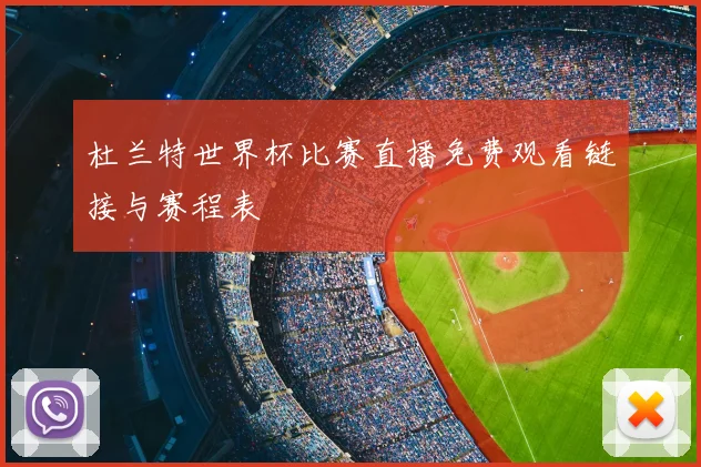 杜兰特世界杯比赛直播免费观看链接与赛程表