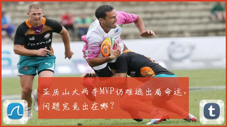 亚历山大两夺MVP仍难逃出局命运，问题究竟出在哪？