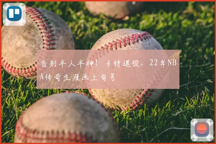 告别半人半神！卡特退役，22年NBA传奇生涯画上句号