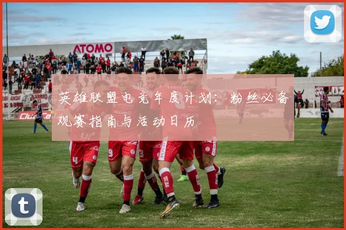 英雄联盟电竞年度计划:粉丝必备观赛指南与活动日历